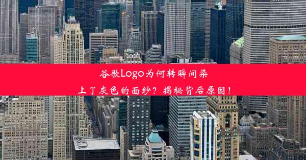 谷歌Logo为何转瞬间染上了灰色的面纱？揭秘背后原因！