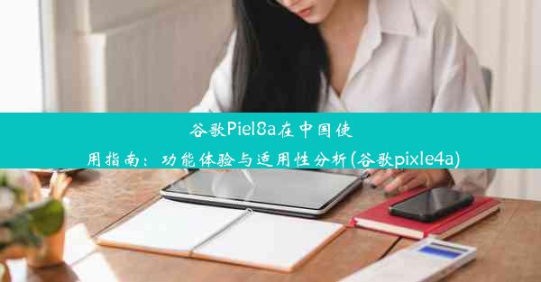 谷歌Piel8a在中国使用指南：功能体验与适用性分析(谷歌pixle4a)