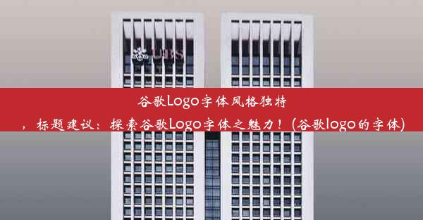 谷歌Logo字体风格独特，标题建议：探索谷歌Logo字体之魅力！(谷歌logo的字体)