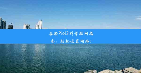 谷歌Piel3科学联网指南：轻松设置网络！