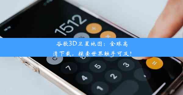 谷歌3D卫星地图：全球高清下载，探索世界触手可及！