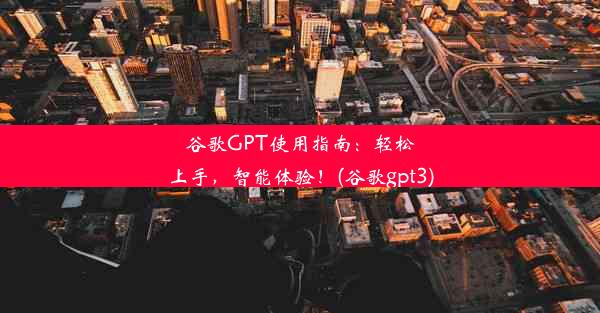 谷歌GPT使用指南：轻松上手，智能体验！(谷歌gpt3)