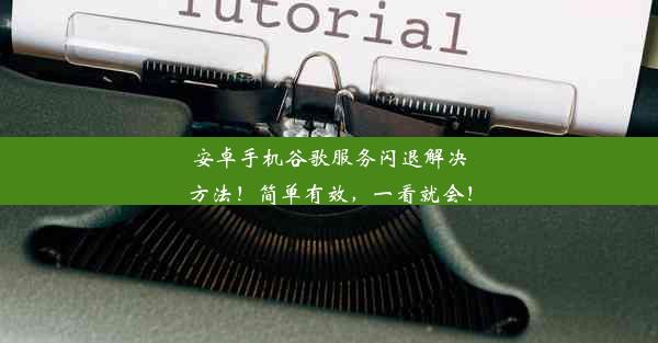 安卓手机谷歌服务闪退解决方法！简单有效，一看就会！