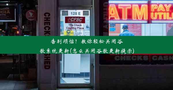 告别烦恼！教你轻松关闭谷歌系统更新(怎么关闭谷歌更新提示)