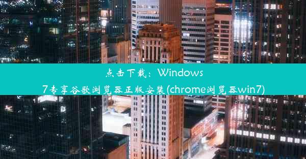 点击下载：Windows7专享谷歌浏览器正版安装(chrome浏览器win7)