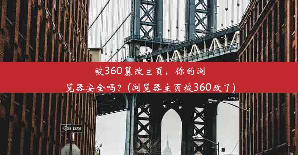 被360篡改主页，你的浏览器安全吗？(浏览器主页被360改了)