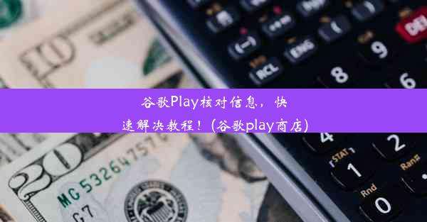 谷歌Play核对信息，快速解决教程！(谷歌play商店)