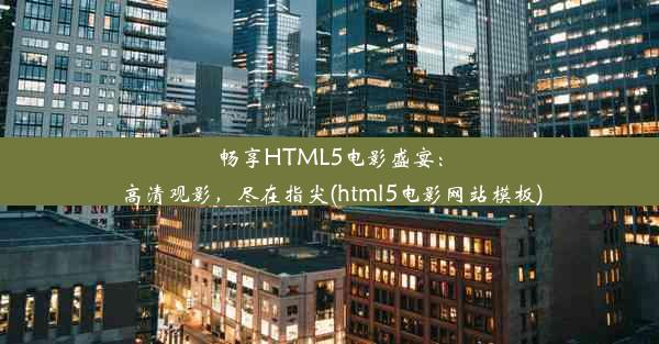 畅享HTML5电影盛宴：高清观影，尽在指尖(html5电影网站模板)