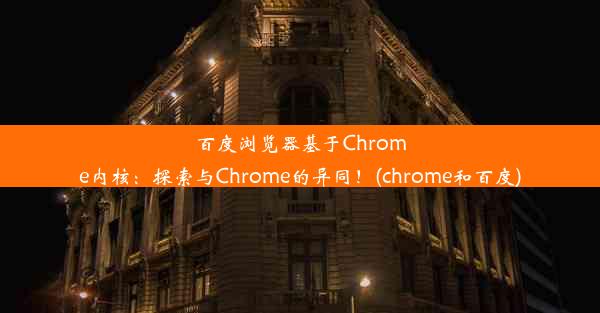 百度浏览器基于Chrome内核：探索与Chrome的异同！(chrome和百度)