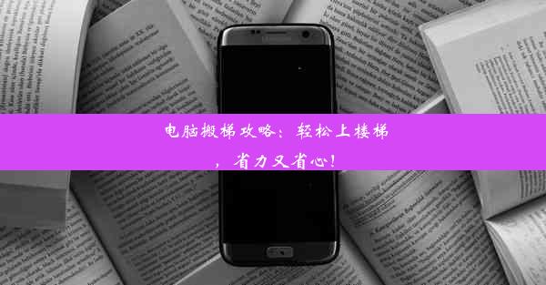 电脑搬梯攻略：轻松上楼梯，省力又省心！