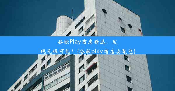 谷歌Play商店精选：发现无限可能！(谷歌play商店安装包)