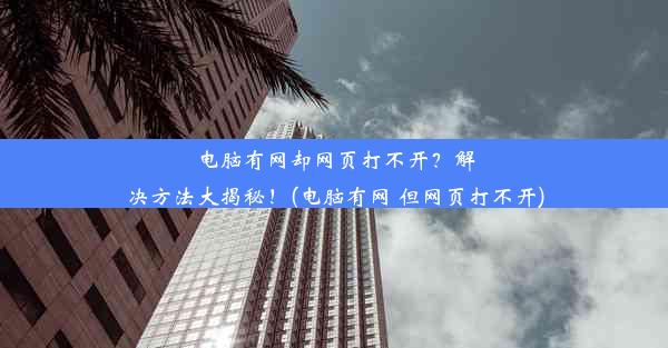 电脑有网却网页打不开？解决方法大揭秘！(电脑有网 但网页打不开)