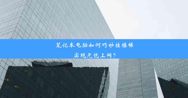 笔记本电脑如何巧妙挂楼梯实现无忧上网？