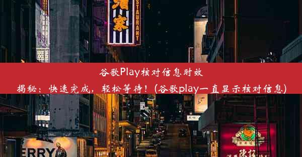 谷歌Play核对信息时效揭秘：快速完成，轻松等待！(谷歌play一直显示核对信息)