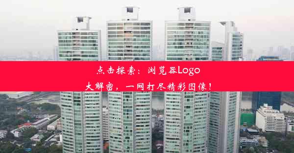 点击探索：浏览器Logo大解密，一网打尽精彩图像！