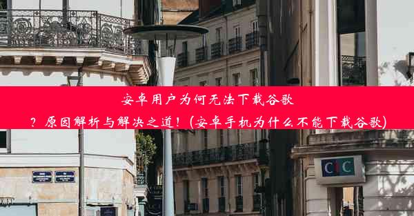 安卓用户为何无法下载谷歌？原因解析与解决之道！(安卓手机为什么不能下载谷歌)