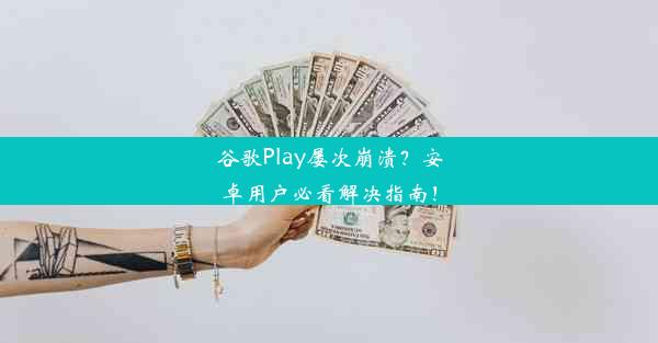 谷歌Play屡次崩溃？安卓用户必看解决指南！