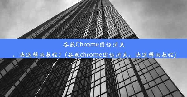 谷歌Chrome图标消失，快速解决教程！(谷歌chrome图标消失，快速解决教程)