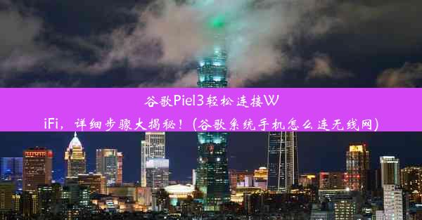 谷歌Piel3轻松连接WiFi，详细步骤大揭秘！(谷歌系统手机怎么连无线网)