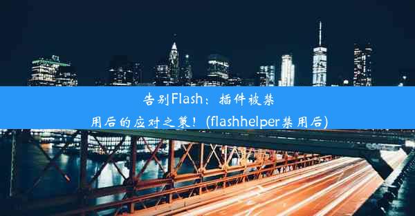 告别Flash：插件被禁用后的应对之策！(flashhelper禁用后)