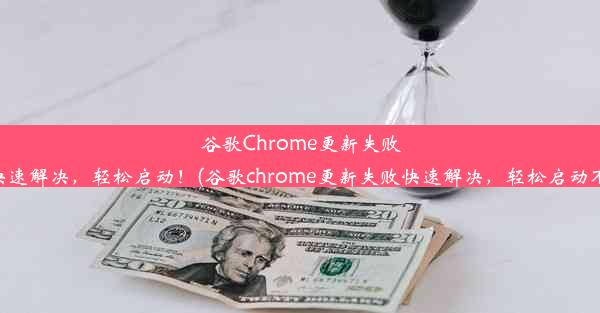 谷歌Chrome更新失败？快速解决，轻松启动！(谷歌chrome更新失败快速解决，轻松启动不了)