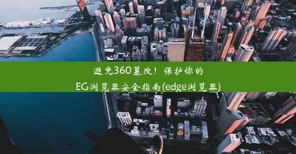 避免360篡改！保护你的EG浏览器安全指南(edge浏览器)