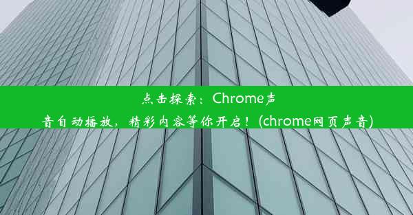 点击探索：Chrome声音自动播放，精彩内容等你开启！(chrome网页声音)