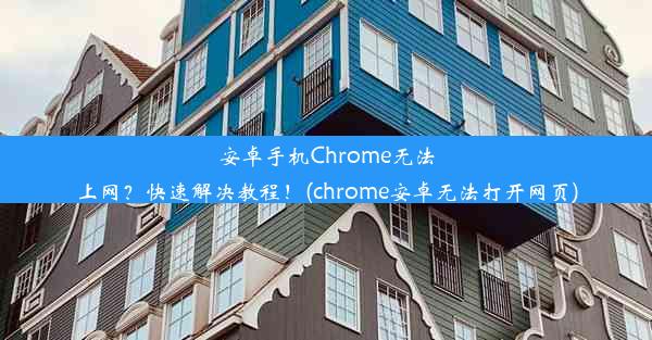 安卓手机Chrome无法上网？快速解决教程！(chrome安卓无法打开网页)