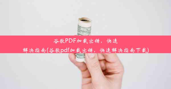 谷歌PDF加载出错，快速解决指南(谷歌pdf加载出错，快速解决指南下载)