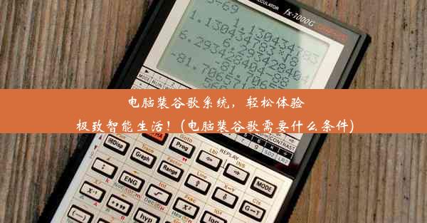 电脑装谷歌系统，轻松体验极致智能生活！(电脑装谷歌需要什么条件)