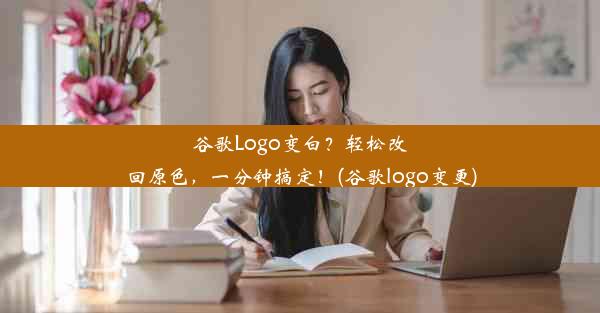 谷歌Logo变白？轻松改回原色，一分钟搞定！(谷歌logo变更)