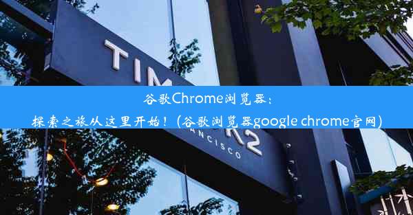 谷歌Chrome浏览器：探索之旅从这里开始！(谷歌浏览器google chrome官网)