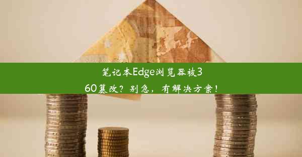 笔记本Edge浏览器被360篡改？别急，有解决方案！