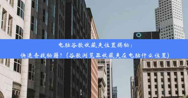 电脑谷歌收藏夹位置揭秘：快速查找秘籍！(谷歌浏览器收藏夹在电脑什么位置)