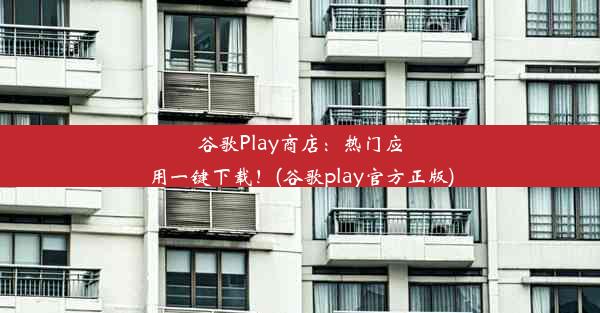 谷歌Play商店：热门应用一键下载！(谷歌play官方正版)