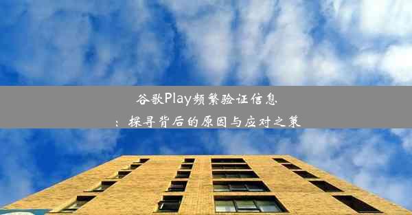 谷歌Play频繁验证信息：探寻背后的原因与应对之策