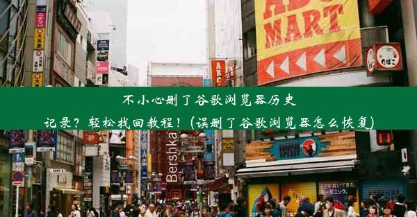 不小心删了谷歌浏览器历史记录？轻松找回教程！(误删了谷歌浏览器怎么恢复)