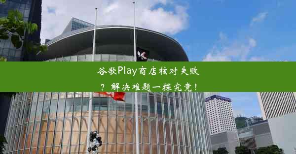 谷歌Play商店核对失败？解决难题一探究竟！