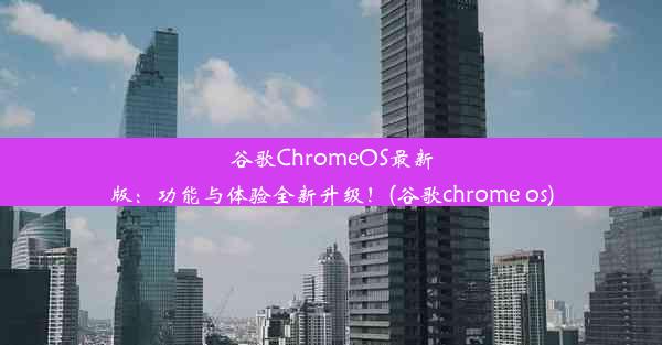 谷歌ChromeOS最新版：功能与体验全新升级！(谷歌chrome os)