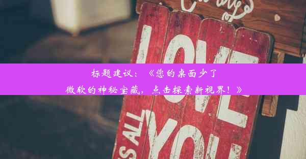 标题建议：《您的桌面少了微软的神秘宝藏，点击探索新视界！》