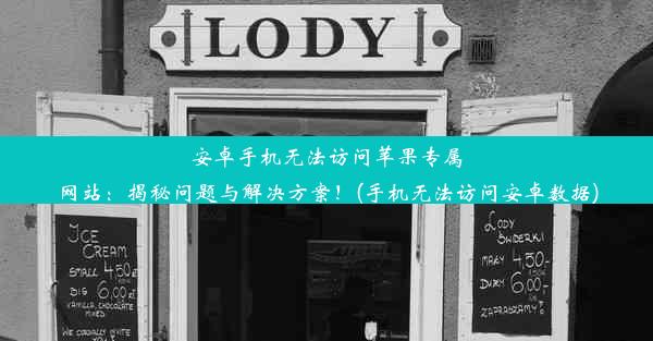 安卓手机无法访问苹果专属网站：揭秘问题与解决方案！(手机无法访问安卓数据)