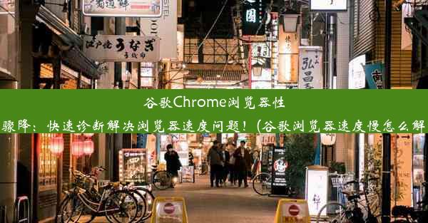 谷歌Chrome浏览器性能骤降：快速诊断解决浏览器速度问题！(谷歌浏览器速度慢怎么解决)