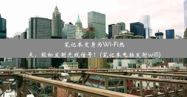 笔记本变身为Wi-Fi热点，轻松发射无线信号！(笔记本电脑发射wifi)