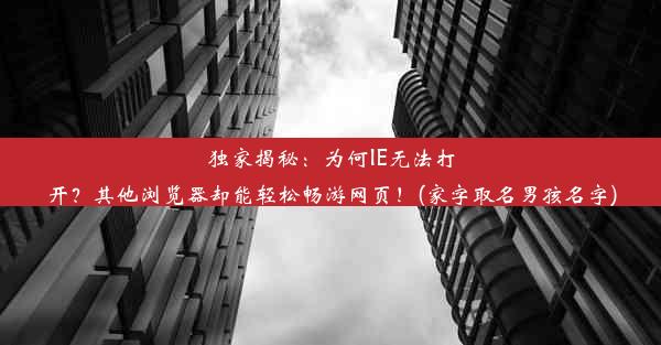 独家揭秘：为何IE无法打开？其他浏览器却能轻松畅游网页！(家字取名男孩名字)