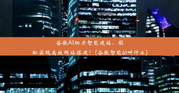 谷歌AI助力智能建站，轻松实现高效网站搭建！(谷歌智能ai叫什么)