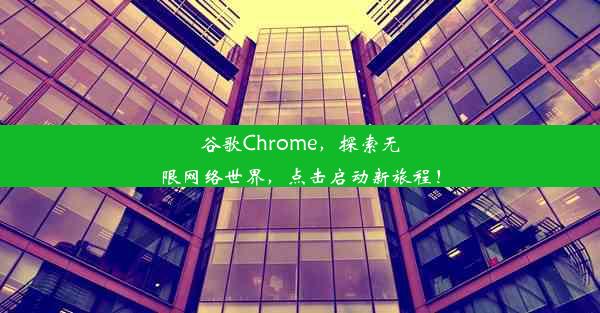 谷歌Chrome，探索无限网络世界，点击启动新旅程！