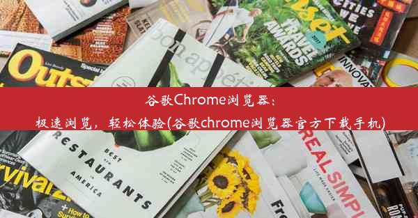 谷歌Chrome浏览器：极速浏览，轻松体验(谷歌chrome浏览器官方下载手机)