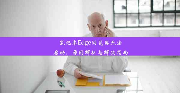 笔记本Edge浏览器无法启动，原因解析与解决指南