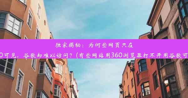 独家揭秘：为何些网页只在360可见，谷歌却难以访问？(有些网站用360浏览器打不开用谷歌可以)