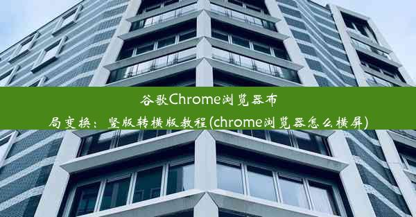 谷歌Chrome浏览器布局变换：竖版转横版教程(chrome浏览器怎么横屏)